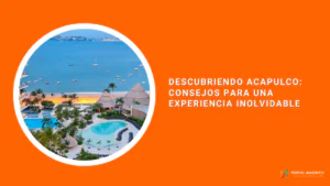 Descubriendo Acapulco: Consejos para una Experiencia Inolvidable