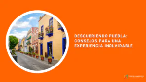 Descubriendo Puebla: Consejos para una Experiencia Inolvidable
