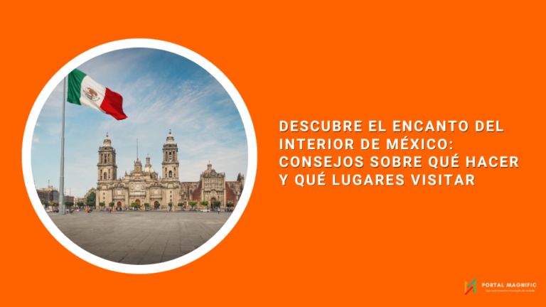 Descubre el Encanto del Interior de México: Consejos sobre Qué Hacer y Qué Lugares Visitar