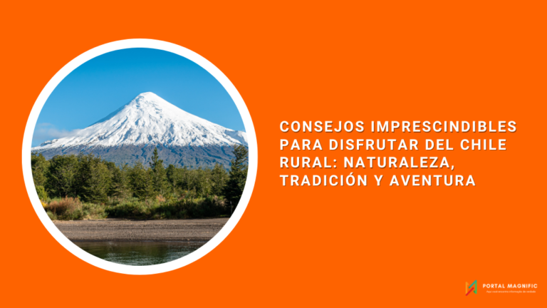 Consejos imprescindibles para disfrutar del Chile rural: naturaleza, tradición y aventura