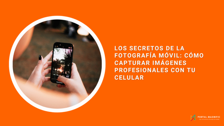 Los secretos de la fotografía móvil: cómo capturar imágenes profesionales con tu celular